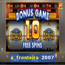 a fronteira 2007 filme completo download